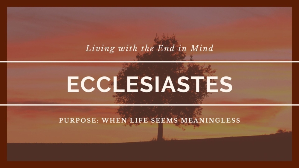 Ecclesiastes:  Living with the End in Mind